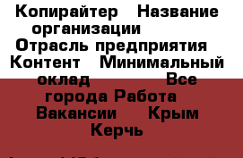 Копирайтер › Название организации ­ Delta › Отрасль предприятия ­ Контент › Минимальный оклад ­ 15 000 - Все города Работа » Вакансии   . Крым,Керчь